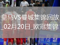 02月20日歐冠淘汰賽附加賽次回合皇家馬德里vs曼城進球視頻