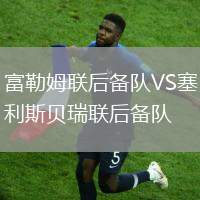 富勒姆聯后備隊VS塞利斯貝瑞聯后備隊