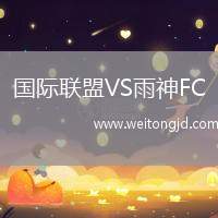 國際聯(lián)盟VS雨神FC