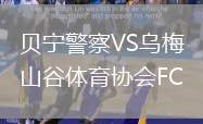 貝寧警察VS烏梅山谷體育協(xié)會FC