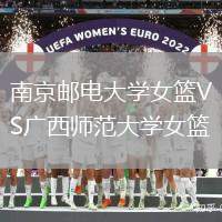 南京郵電大學(xué)女籃VS廣西師范大學(xué)女籃