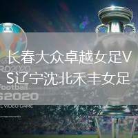 長春大眾卓越女足VS遼寧沈北禾豐女足