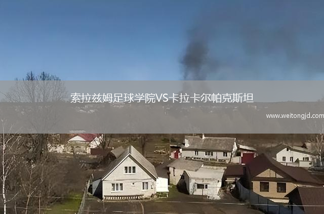 索拉茲姆足球?qū)W院VS卡拉卡爾帕克斯坦