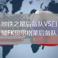 地鐵之星后備隊(duì)VS白城FK貝爾格萊后備隊(duì)