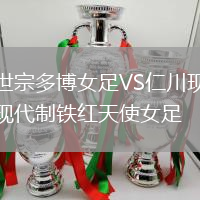 世宗多博女足VS仁川現(xiàn)代制鐵紅天使女足