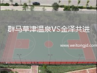 群馬草津溫泉VS金澤共進(jìn)